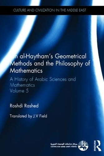 Ibn al-Haythams Geometrical Methods and the Philosophy of Mathematics: A History of Arabic Sciences and Mathematics Volume 5 (Culture and Civilization in the Middle East)