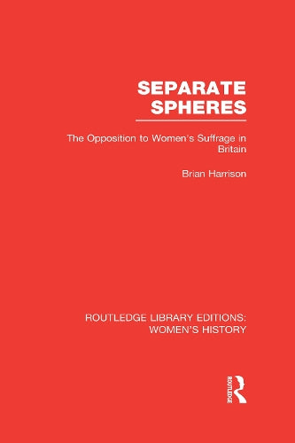 Separate Spheres: The Opposition to Womens Suffrage in Britain (Routledge Library Editions: Womens History)