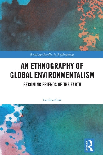 An Ethnography of Global Environmentalism: Becoming Friends of the Earth (Routledge Studies in Anthropology)