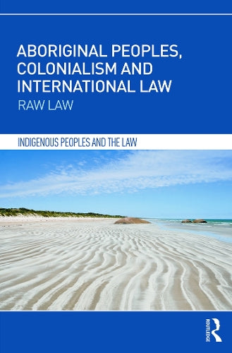 Aboriginal Peoples, Colonialism and International Law: Raw Law (Indigenous Peoples and the Law)