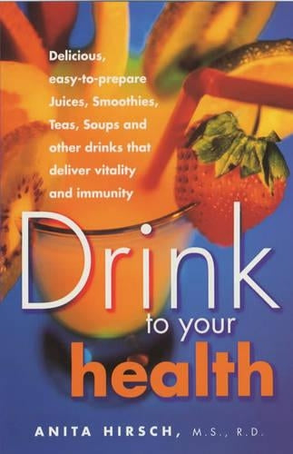 Drink to Your Health (Delicious, easy-to-prepare Juices, Smoothies, Teas, Soups and other drinks that deliver vitality and immunity)