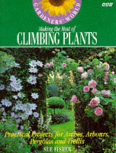 "Gardeners World" Making the Most of Climbing Plants: Practical Projects for Arches, Arbours, Pergolas and Trellis