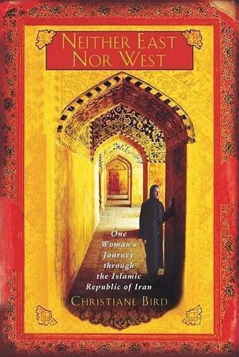 Neither East Nor West: One Womans Journey Through the Islamic Republic of Iran