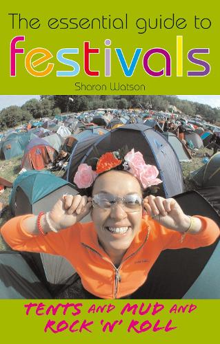 The Essential Guide to Festivals: Tents & Mud & Rock n Roll