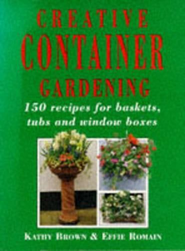 Creative Container Gardening : One Hundred Fifty Recipes for Window Boxes, Tubs, and Baskets