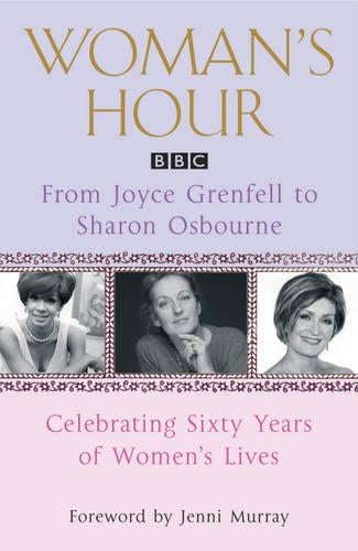 Woman's Hour: From Joyce Grenfell to Sharon Osbourne: Celebrating Sixty Years of Women's Lives