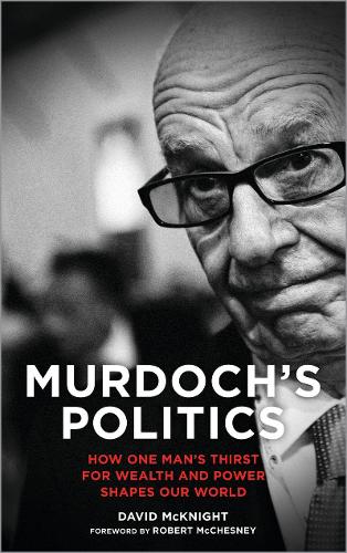 Murdochs Politics: How One Mans Thirst For Wealth and Power Shapes our World