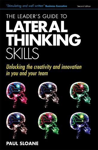 The Leaders Guide to Lateral Thinking Skills: Unlocking the Creativity and Innovation in You and Your Team