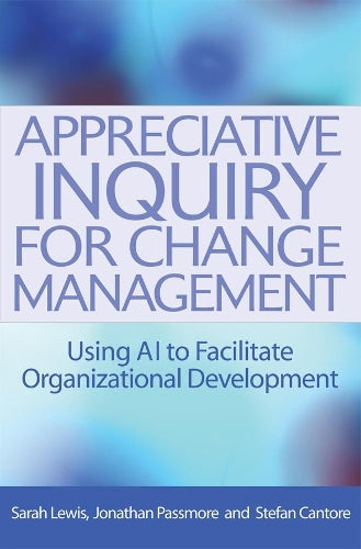 Appreciative Inquiry for Change Management: Using AI to Facilitate Organizational Development