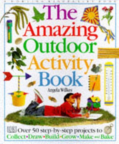 THE AMAZING OUTDOOR ACTIVITY BOOK: OVER 60 STEP BY STEP PROJECTS TO COLLECT DRAW BUILD GROW MAKE AND BAKE