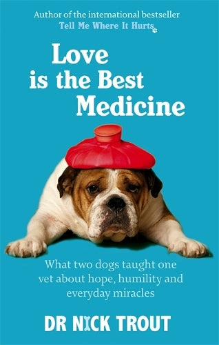 Love Is The Best Medicine: What two dogs taught one vet about hope, humility and everyday miracles