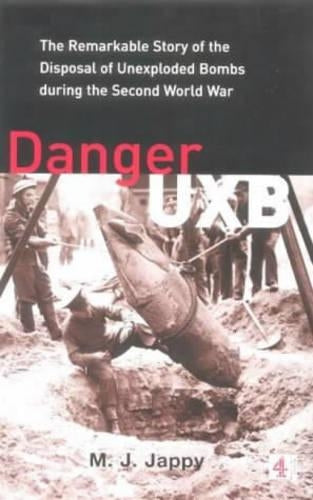 Danger UXB: The Remarkable Story of the Disposal of Unexploded Bombs during the Second World War