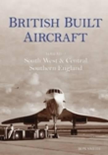 British Built Aircraft Vol 2: South West & Central Southern England