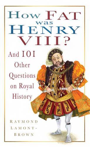 How Fat was Henry VIII?: And 100 Other Questions on Royal History