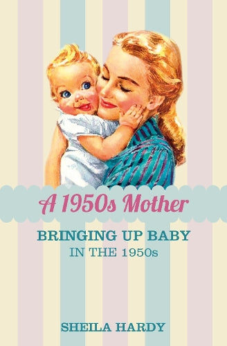 A 1950s Mother: Bringing up Baby in the 1950s