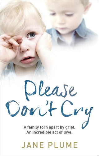 Please Dont Cry: A family torn apart by grief. An incredible act of love.