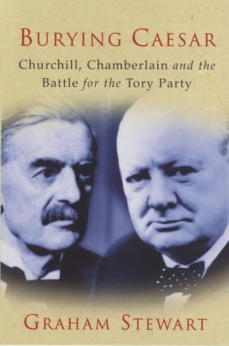 Burying Caesar : " Churchill, Chamberlain And The Battle For The Tory Party " :