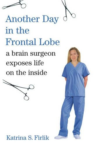 Another Day in the Frontal Lobe: A Brain Surgeon Exposes Life on the Inside