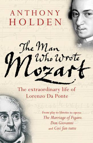 The Man Who Wrote Mozart: The Many Lives of Lorenzo Da Ponte: The Extraordinary Life Of Lorenzo Da Ponte