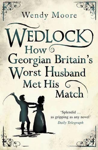 Wedlock: How Georgian Britains Worst Husband Met His Match