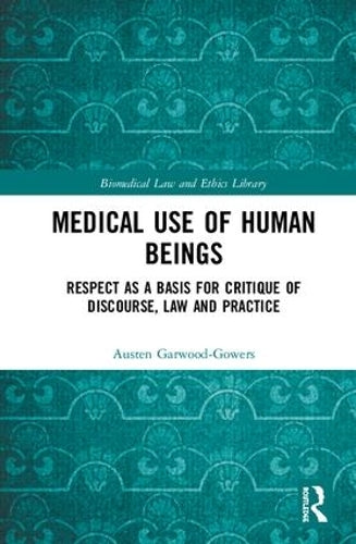 Medical Use of Human Beings: Respect as a Basis for Critique of Discourse, Law and Practice (Biomedical Law and Ethics Library)