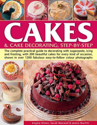 Cakes and Cake Decorating: The Complete Practical Guide to Cake Decorating with Sugarpaste, Icing and Frosting with 200 Beautiful Cakes for Every Kind ... in Over 1200 Fabulous Colour Photographs