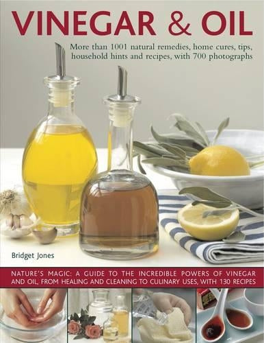 Vinegar and Oil: Natures Magic - The Ultimate Practical Guide to the Incredible Powers of Vinegar and Oil, from Natural Home Healing and Cleaning to 60 Classic Culinary Uses
