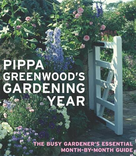 Pippa Greenwoods Gardening Year: The Busy Gardeners Essential Month-by-month Guide