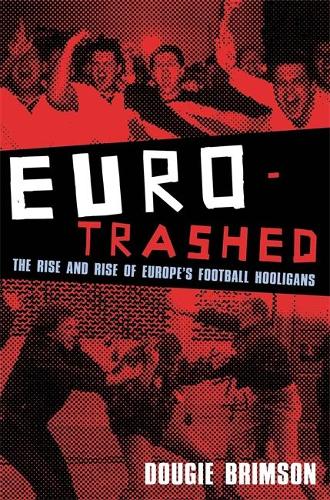 Eurotrashed: The Rise and Rise of Europes Football Hooligans