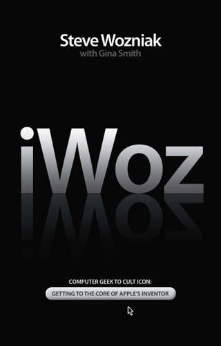 I, Woz: Computer Geek to Cult Icon: Getting to the Core of Apples Inventor