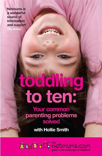 Toddling to Ten: Your Common Parenting Problems Solved: The Netmums Guide to the Challenges of Childhood