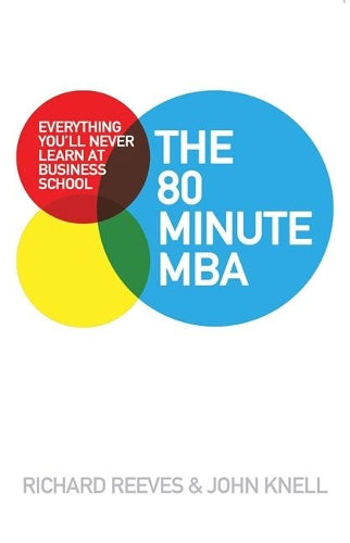 The 80 Minute MBA: Everything Youll Never Learn at Business School