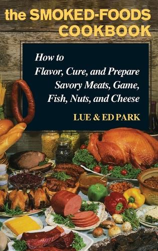 Smoked Foods Cookbook: How to Flavor, Cure and Prepare Savory Meats, Game, Fish, Nuts and Cheese