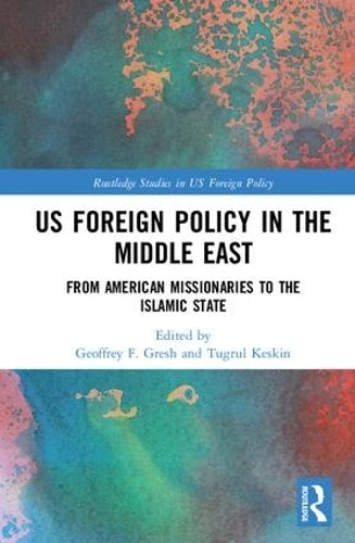 US Foreign Policy in the Middle East: From American Missionaries to the Islamic State (Routledge Studies in US Foreign Policy)