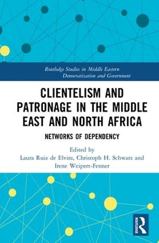 Clientelism and Patronage in the Middle East and North Africa: Networks of Dependency (Routledge Studies in Middle Eastern Democratization and Government)