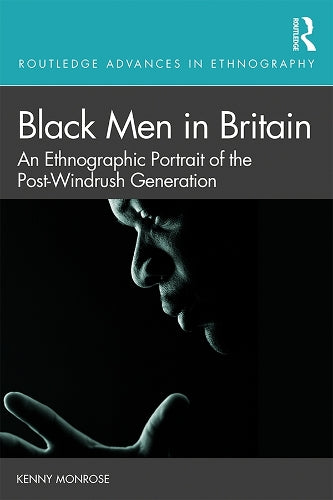 Black Men in Britain: An Ethnographic Portrait of the Post-Windrush Generation (Routledge Advances in Ethnography)