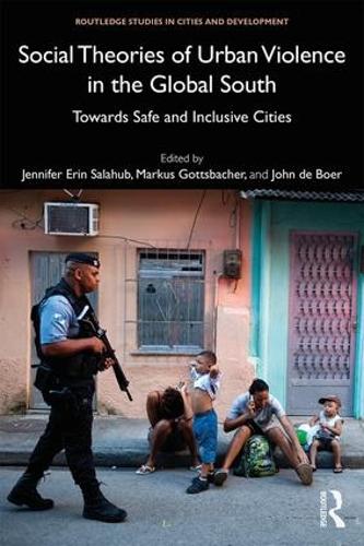 Social Theories of Urban Violence in the Global South: Towards Safe and Inclusive Cities (Routledge Studies in Cities and Development)