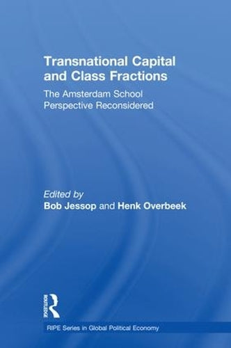 Transnational Capital and Class Fractions: The Amsterdam School Perspective Reconsidered (RIPE Series in Global Political Economy)