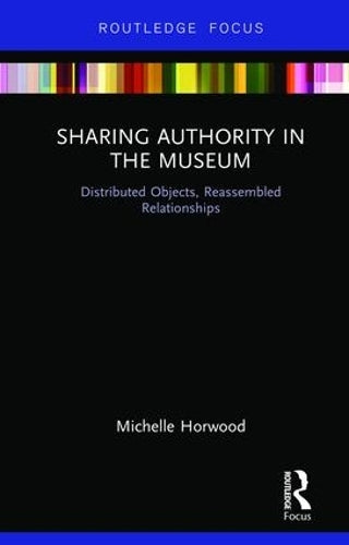 Sharing Authority in the Museum: Distributed objects, reassembled relationships (Museums in Focus)