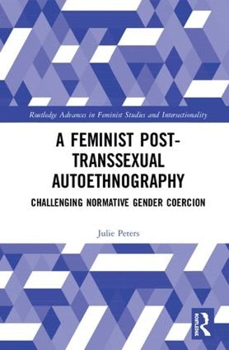 A Feminist Post-transsexual Autoethnography: Challenging Normative Gender Coercion (Routledge Advances in Feminist Studies and Intersectionality)