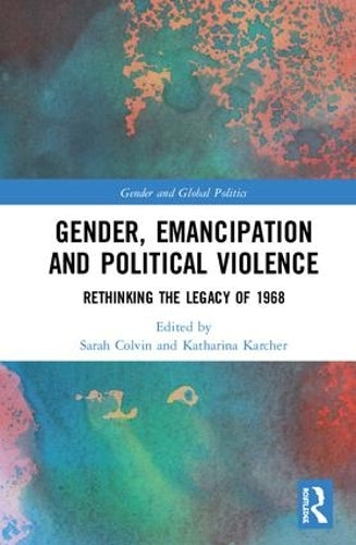 Gender, Emancipation, and Political Violence: Rethinking the Legacy of 1968 (Routledge Studies in Gender and Global Politics)