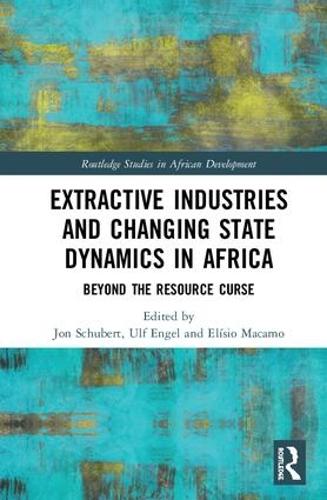 Extractive Industries and Changing State Dynamics in Africa: Beyond the Resource Curse (Routledge Studies in African Development)