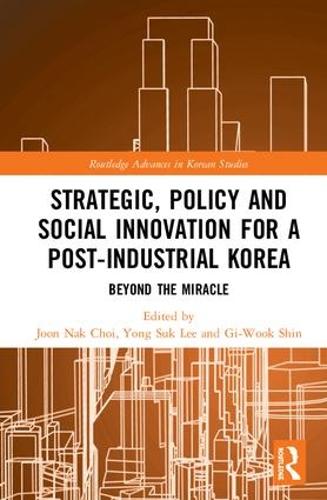 Strategic, Policy and Social Innovation for a Post-Industrial Korea: Beyond the Miracle (Routledge Advances in Korean Studies)