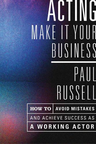 Acting - Make it Your Business: How to Avoid Mistakes and Achieve Success as a Working Actor