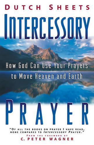 Intercessory Prayer: How God Can Use Your Prayers to Move Heaven and Earth