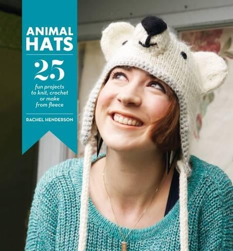 Animal Hats: 25 Fun Projects to Knit, Crochet and Make From Fleece