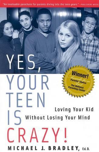 Yes, Your Teen is Crazy: Loving Your Kid without Losing Your Mind