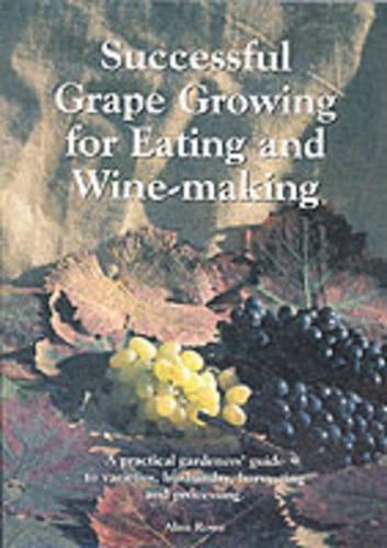 Successful Grape Growing for Eating and Winemaking: A Practical Gardeners Guide for Varieties, Husbandry, Harvesting and Processing