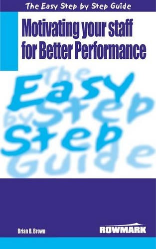 The Easy Step by Step Guide to Motivating Your Staff for Better Performance: How to Make and Motivate People to Achieve Their Optimum Performance (Easy Step by Step Guides)