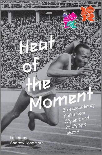 Heat of the Moment : 25 Extraordinary Stories from Olympic and Paralympic History : An Official London 2012 Games Publication